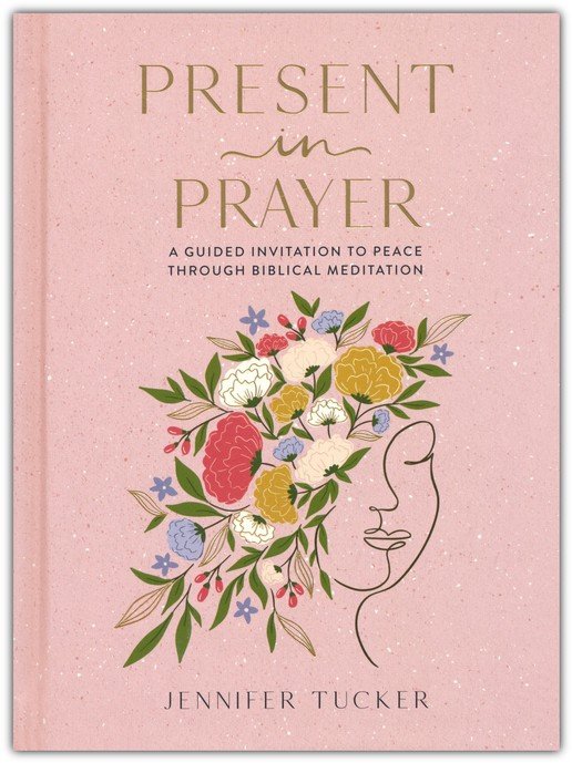 Present in Prayer: A Guided Invitation to Peace Through Biblical Meditation By: Jennifer Tucker