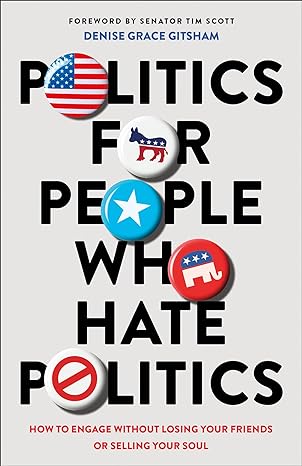 Politics for People Who Hate Politics: How to Engage without Losing Your Friends or Selling Your Soul Paperback – Denise Grace Gitsham