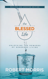 The Blessed Life: Unlocking the Rewards of Generous Living, Revised & Updated Edition - Robert Morris