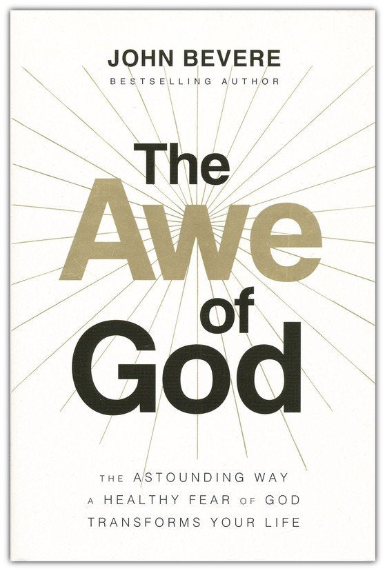 The Awe of God: The Astounding Way a Healthy Fear of God Transforms Your Life By: John Bevere