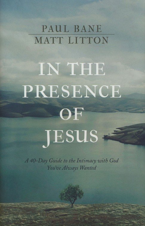 In the Presence of Jesus: A 40-Day Guide to the Intimacy with God You've Always Wanted By: Paul Bane, Matt Litton