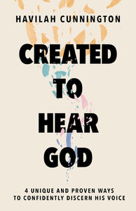 Created to Hear God: 4 Unique and Proven Ways to Confidently Discern His Voice by Havilah Cunnington