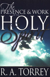 The Presence & Work Of The Holy Spirit By: R.A. Torrey