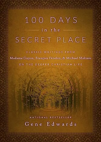 100 Days in the Secret Place: Classic Writings from Madame Guyon, Francois Fenelon, and Michael Molinos on the Deeper Christian Life Hardcover – Gene Edwards