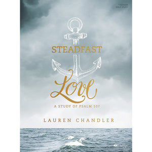 Steadfast Love - Bible Study Book A Study of Psalm 107 Lauren Chandler