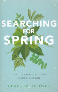 Searching for Spring: How God Makes All Things Beautiful in Time By: Christine Hoover