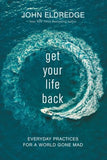 Get Your Life Back: Everyday Practices for a World Gone Mad - John Eldredge