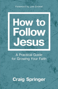How to Follow Jesus: A Practical Guide to Growing Your Faith