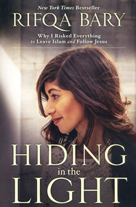 Hiding in the Light: Why I Risked Everything to Leave Islam and Follow Jesus - Rifqa Bary