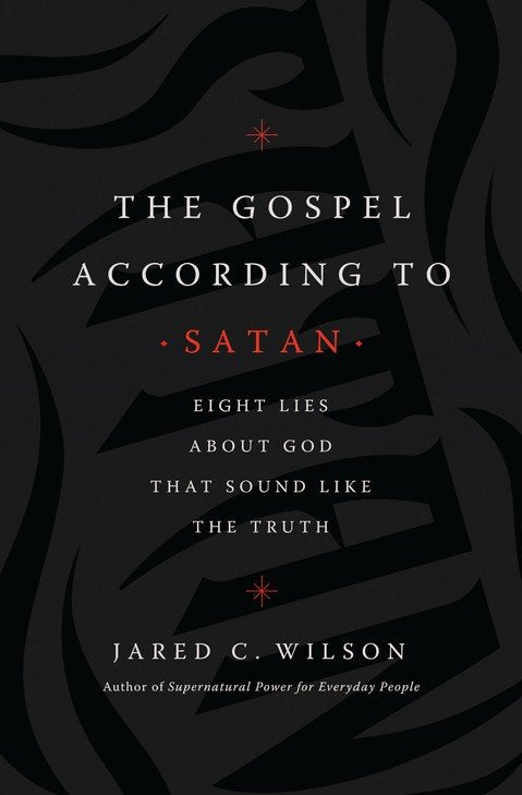 The Gospel According to Satan: Eight Lies about God that Sound Like the Truth Paperback – Jared C. Wilson