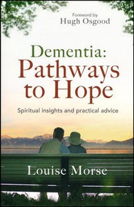 Dementia: Pathways to Hope: Spiritual Insights and Practical Advice By: Louise Morse