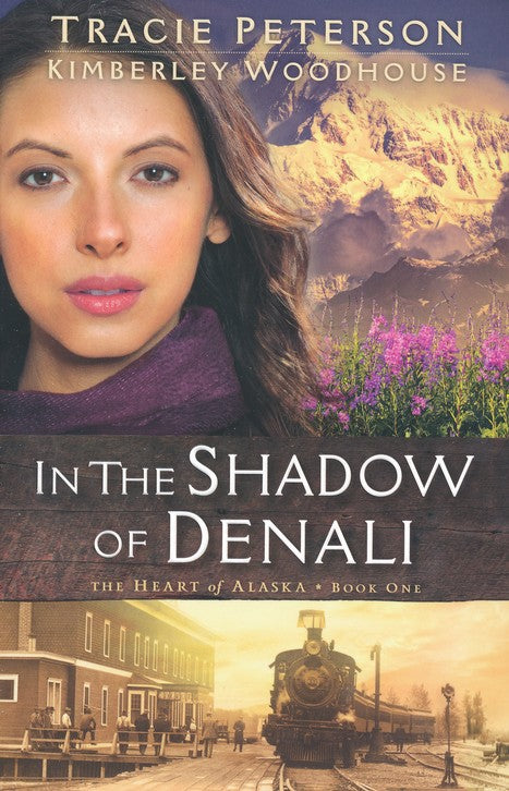 In the Shadows of Denali, Heart of Alaska Series #1 By: Tracie Peterson, Kimberley Woodhouse