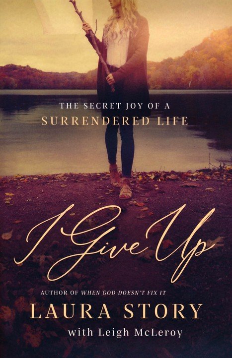 I Give Up: The Secret Joy of a Surrendered Life