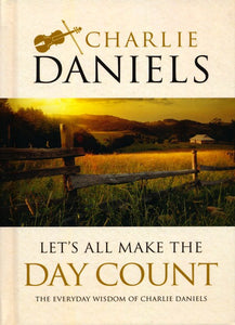 Let's All Make the Day Count: The Everyday Wisdom of Charlie Daniels Hardcover – Charlie Daniels