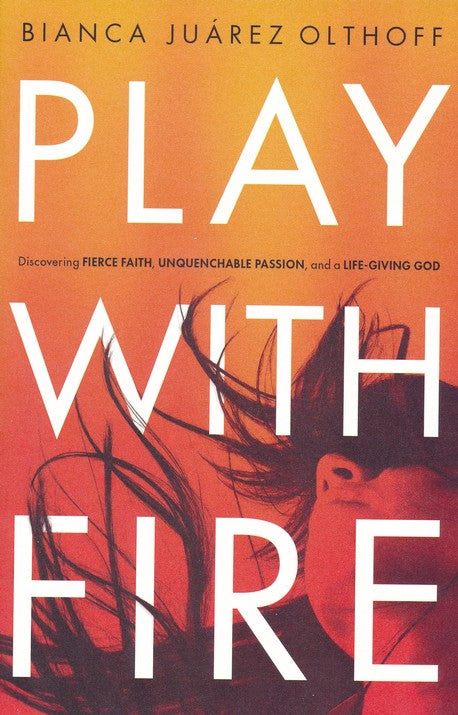 Play with Fire: Discovering Fierce Faith, Unquenchable Passion, and a Life-Giving God (Paperback) –  Bianca Juarez Olthoff