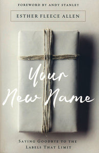 Your New Name: Saying Goodbye to the Labels That Limit - Esther Fleece Allen