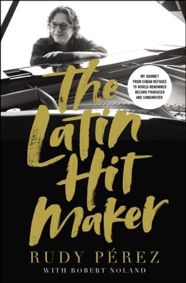 The Latin Hit Maker: My Journey from Cuban Refugee to World-Renowned Record Producer and Songwriter - Rudy Parez, Robert Noland