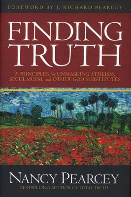 Finding Truth: 5 Principles for Unmasking Atheism, Secularism, and Other God Substitutes - Nancy Pearcey