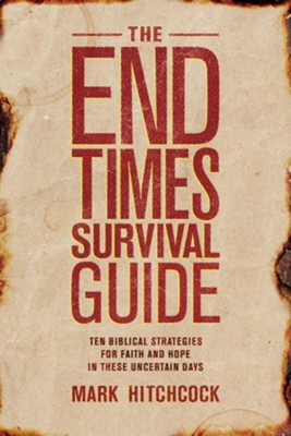 The End Times Survival Guide: Ten Biblical Strategies for Faith and Hope in These Uncertain Days - Mark Hitchcock