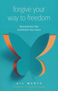 Forgive Your Way to Freedom by Gil Mertz