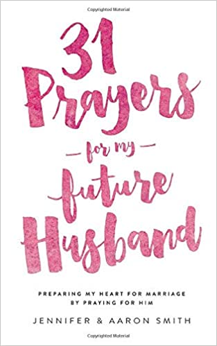 31 Prayers For My Future Husband: Preparing My Heart for Marriage by Praying for Him - Jennifer Smith, Aaron Smith