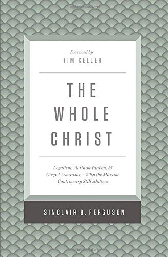 The Whole Christ: Legalism, Antinomianism, and Gospel Assurance―Why the Marrow Controversy Still Matters Hardcover – Sinclair B. Ferguson