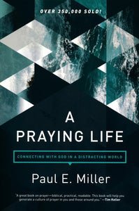 A Praying Life: Connecting with God in a Distracting World Paperback – Paul E. Miller