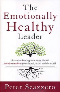 The Emotionally Healthy Leader: How Transforming Your Inner Life Will Deeply Transform Your Church, Team, and the World - Peter Scazzero