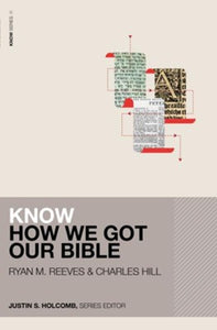 Know How We Got Our Bible Edited By: Justin S. Holcomb - Ryan M. Reeves, Charles Hill