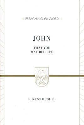 John: That You May Believe (Preaching the Word) - R. Kent Hughes
