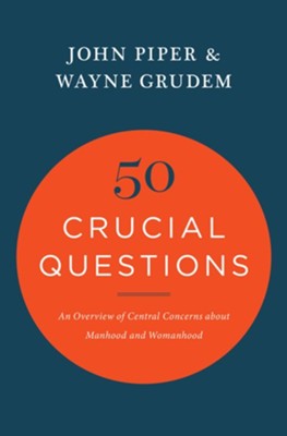 50 Crucial Questions: An Overview of Central Concerns About Manhood and Womanhood - John Piper, Wayne Grudem