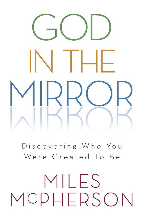 God in the Mirror: Discovering Who You Were Created to Be - Miles McPherson