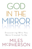 God in the Mirror: Discovering Who You Were Created to Be - Miles McPherson
