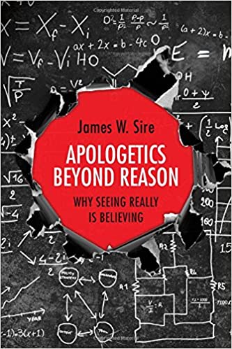 Apologetics Beyond Reason: Why Seeing Really Is Believing - James W. Sire