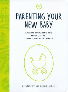 Parenting Your New Baby: A Guide to Making the Most of the 'I Need You Now' Phase