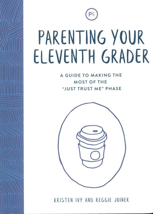 Parenting Your Eleventh Grader: A Guide to Making the Most of the 'Just Trust Me' Phase