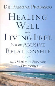 Healing Well and Living Free from an Abusive Relationship: From Victim to Survivor to Overcomer - Dr. Ramona Probasco