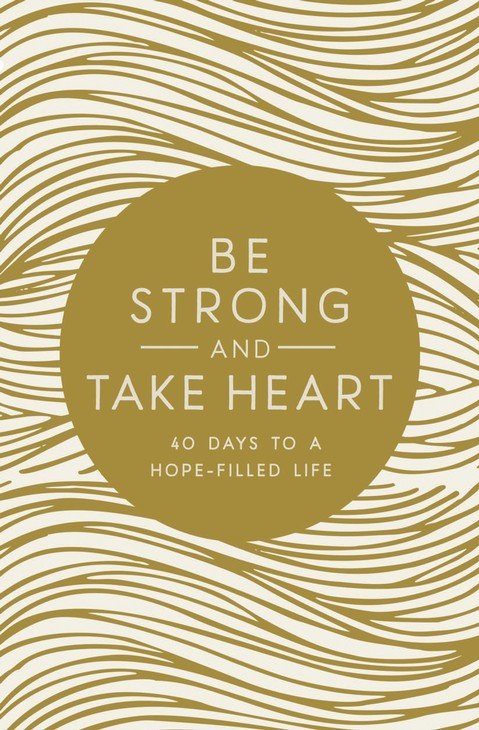 Be Strong and Take Heart: 40 Days to a Hope Filled Life by Zondervan