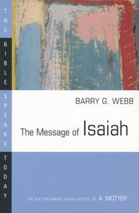 The Message of Isaiah: The Bible Speaks Today  - Barry G. Webb, Edited by J.A. Motyer