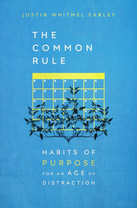 The Common Rule: Habits of Purpose for an Age of Distraction - Justin Whitmel Earley