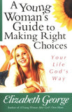 A Young Woman's Guide to Making Right Choices: Your Life God's Way - Elizabeth George