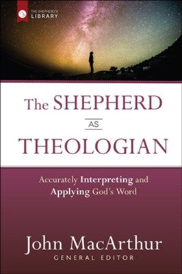 The Shepherd as Theologian: Accurately Interpreting and Applying God's Word - John MacArthur