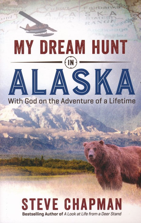 My Dream Hunt in Alaska: With God on the Adventure of a Lifetime Paperback – Steve Chapman