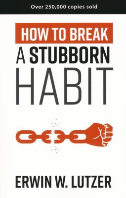 How to Break a Stubborn Habit By: Erwin W. Lutzer