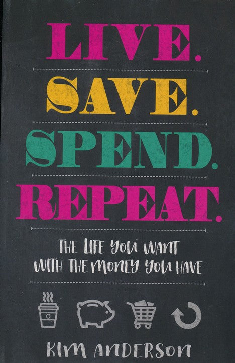 Live, Save, Spend, Repeat: The Life You Want with the Money You Have By: Kim Anderson
