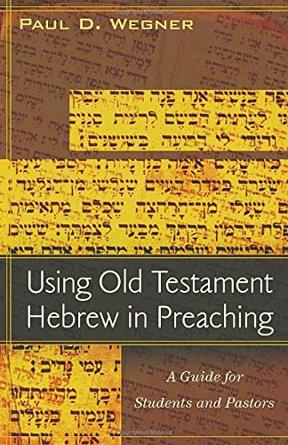 Using Old Testament Hebrew in Preaching: A Guide for Students and Pastors - Paul D. Wegner