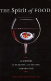The Spirit of Food: Thirty-four Writers on Feasting and Fasting Toward God Edited By: Leslie Leyland Fields