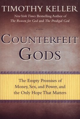 Counterfeit Gods: The Empty Promises of Money, Sex, and Power, and the Only Hope That Matters - Timothy Keller