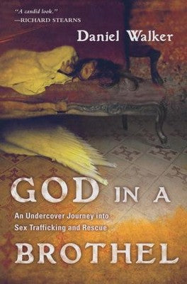 God in a Brothel: An Undercover Journey into Sex Trafficking and Rescue By: Daniel Walker