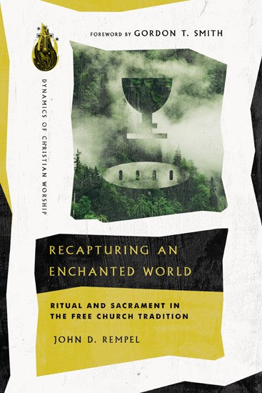 Recapturing an Enchanted World: Ritual and Sacrament in the Free Church Tradition (Dynamics of Christian Worship) by John D. Rempel